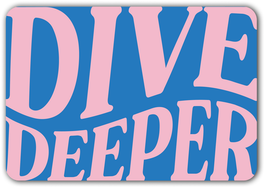 DIVE DEEPER